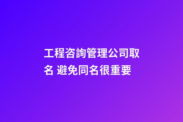 工程咨詢管理公司取名 避免同名很重要-第1張-公司起名-玄機派